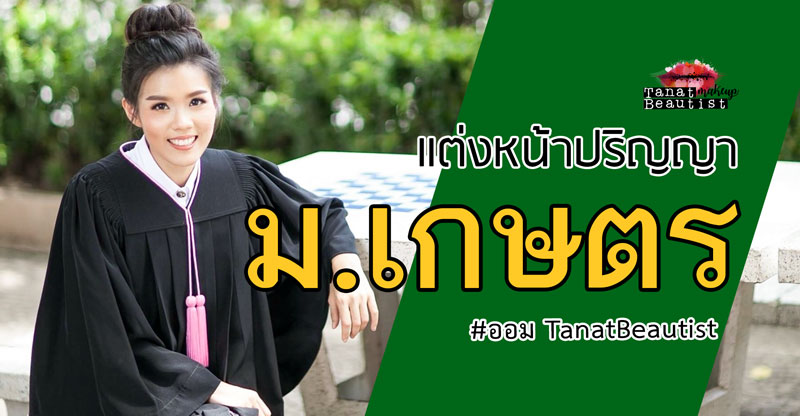 แต่งหน้ารับปริญญา ม.เกษตร บางเขน กำแพงแสน ศรีราชา สกลนคร ถ่ายรูปนอกรอบ ซ้อมใหญ่ รับจริง
